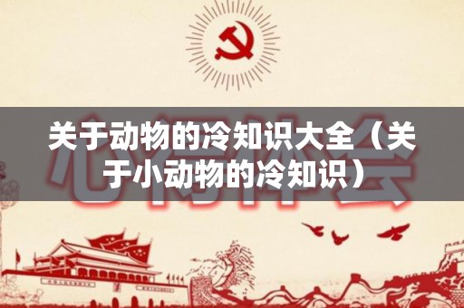 关于动物的冷知识大全（关于小动物的冷知识）