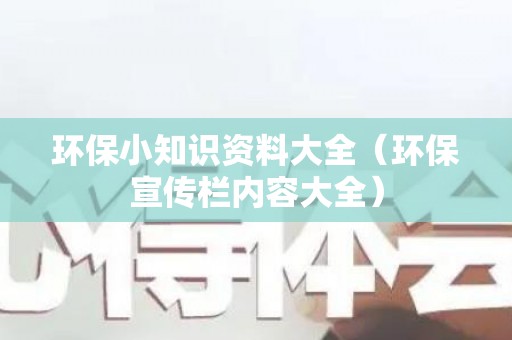环保小知识资料大全（环保宣传栏内容大全）