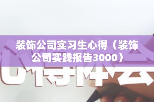 装饰公司实习生心得（装饰公司实践报告3000）