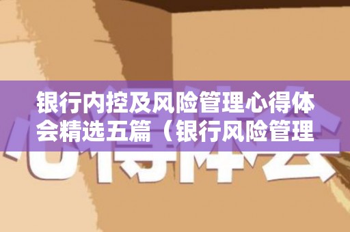 银行内控及风险管理心得体会精选五篇（银行风险管理及内控有效性自查报告）