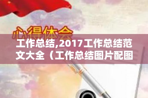 工作总结,2017工作总结范文大全（工作总结图片配图）