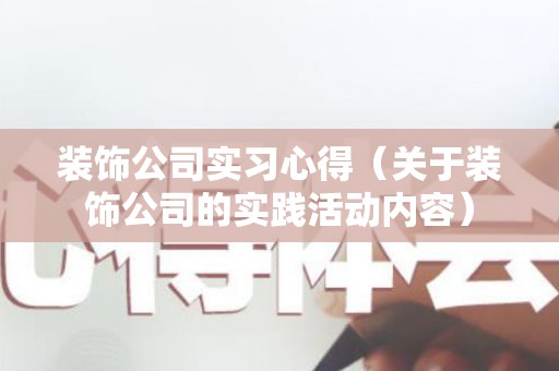 装饰公司实习心得（关于装饰公司的实践活动内容）