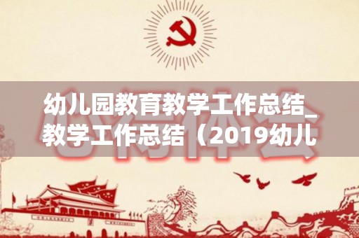 幼儿园教育教学工作总结_教学工作总结（2019幼儿园教学教育工作总结）