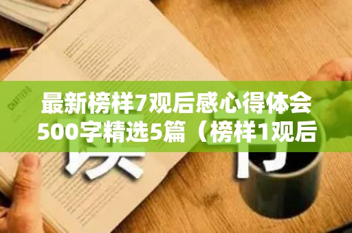 最新榜样7观后感心得体会500字精选5篇（榜样1观后感心得体会500字）