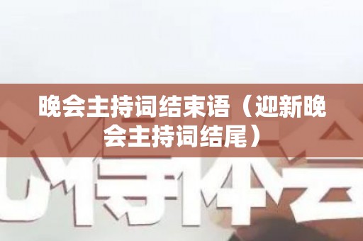 晚会主持词结束语（迎新晚会主持词结尾）