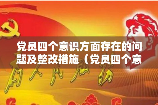 党员四个意识方面存在的问题及整改措施（党员四个意识包括哪些）