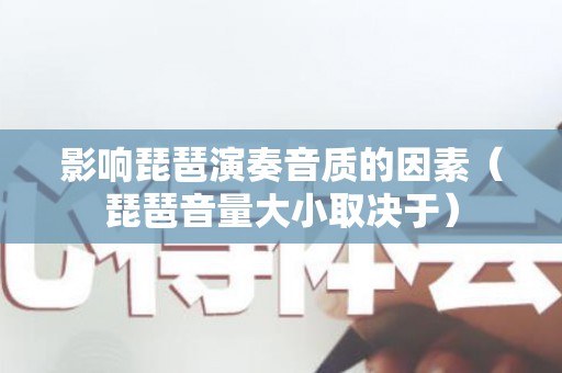 影响琵琶演奏音质的因素（琵琶音量大小取决于）
