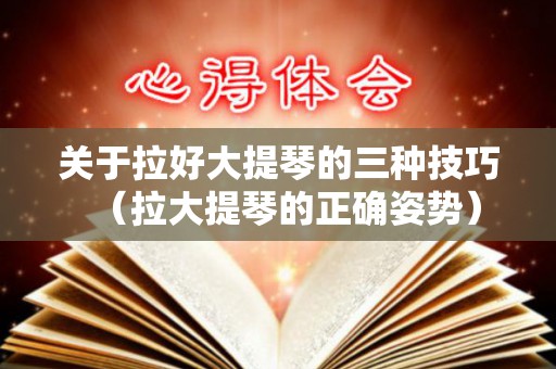 关于拉好大提琴的三种技巧（拉大提琴的正确姿势）