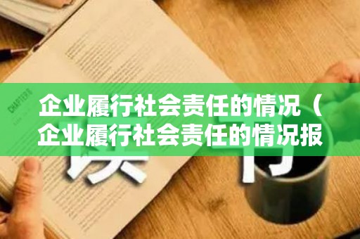 企业履行社会责任的情况（企业履行社会责任的情况报告范文）