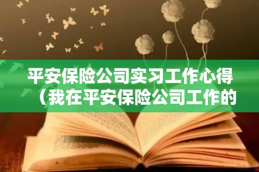 平安保险公司实习工作心得（我在平安保险公司工作的心酸历程）