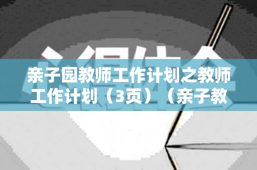 亲子园教师工作计划之教师工作计划（3页）（亲子教师工作内容）