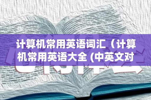 计算机常用英语词汇（计算机常用英语大全 (中英文对照)）