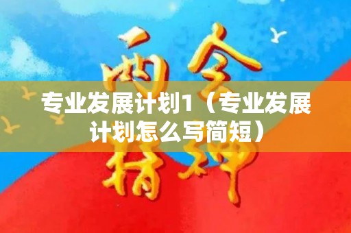专业发展计划1（专业发展计划怎么写简短）
