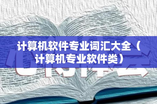 计算机软件专业词汇大全（计算机专业软件类）
