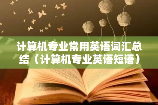 计算机专业常用英语词汇总结（计算机专业英语短语）