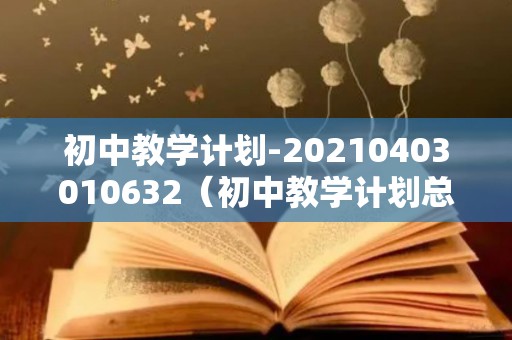 初中教学计划-20210403010632（初中教学计划总结与反思）