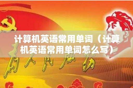 计算机英语常用单词（计算机英语常用单词怎么写）