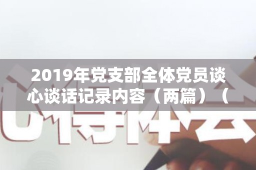 2019年党支部全体党员谈心谈话记录内容（两篇）（支部党员谈心谈话记录2021）