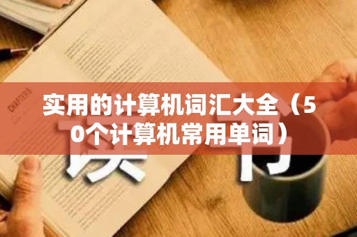 实用的计算机词汇大全（50个计算机常用单词）
