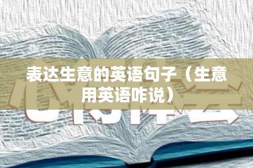 表达生意的英语句子（生意用英语咋说）