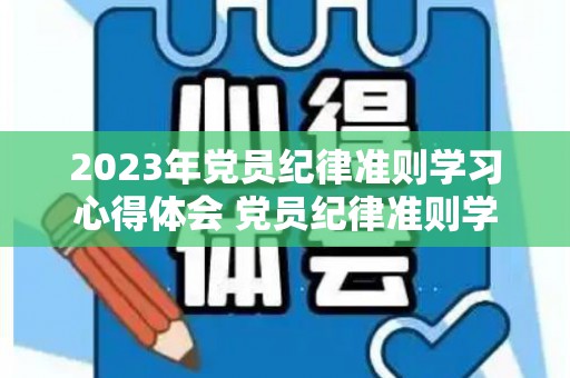 2023年党员纪律准则学习心得体会 党员纪律准则学习总结范文（党员纪律教育内容）