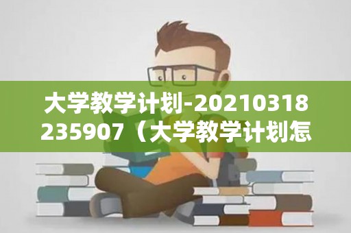 大学教学计划-20210318235907（大学教学计划怎么写模板图片）