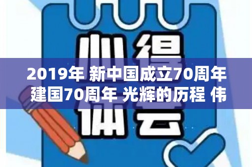 2019年 新中国成立70周年 建国70周年 光辉的历程 伟大的奇迹（2019新中国成立七十周年）