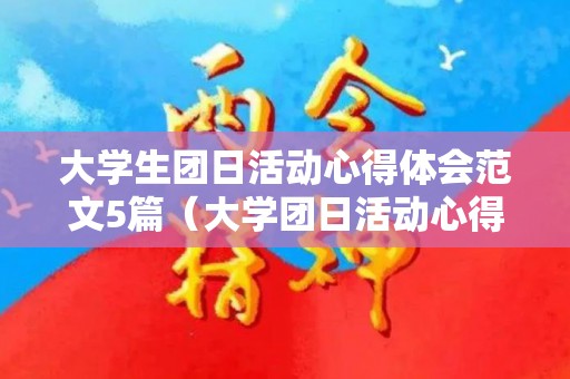 大学生团日活动心得体会范文5篇（大学团日活动心得800字万能）