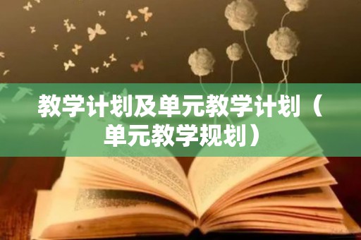 教学计划及单元教学计划（单元教学规划）