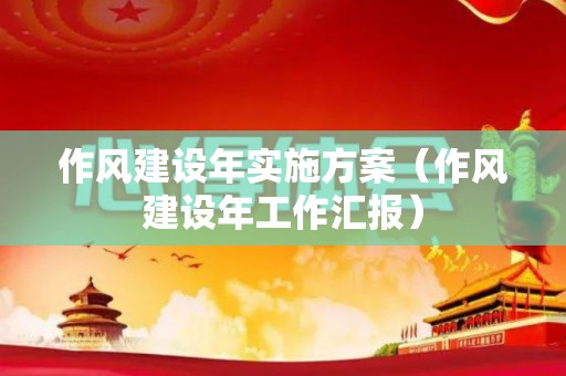 作风建设年实施方案（作风建设年工作汇报）