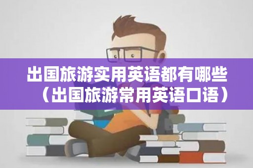 出国旅游实用英语都有哪些（出国旅游常用英语口语）