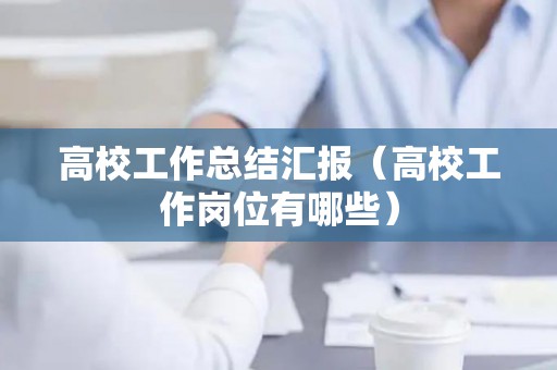 高校工作总结汇报（高校工作岗位有哪些）