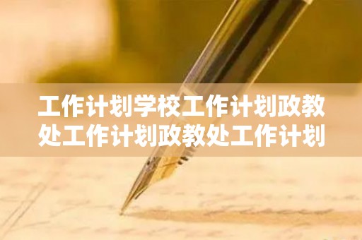 工作计划学校工作计划政教处工作计划政教处工作计划-20210528111542（学校政教处工作内容）
