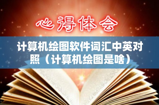 计算机绘图软件词汇中英对照（计算机绘图是啥）