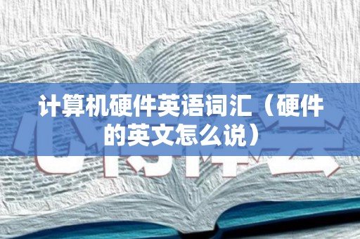 计算机硬件英语词汇（硬件的英文怎么说）