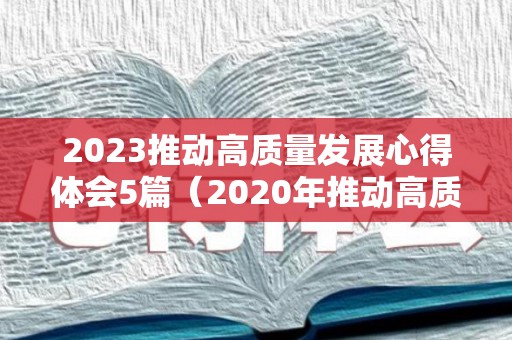 2023推动高质量发展心得体会5篇（2020年推动高质量发展）