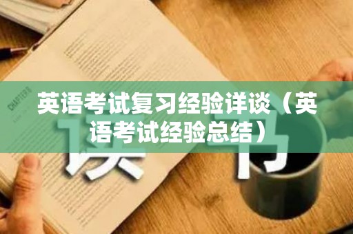 英语考试复习经验详谈（英语考试经验总结）