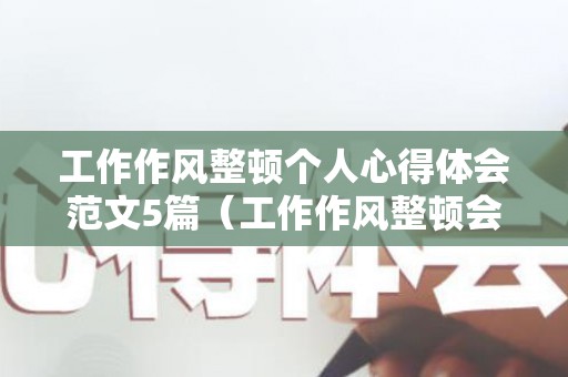 工作作风整顿个人心得体会范文5篇（工作作风整顿会议主持词）