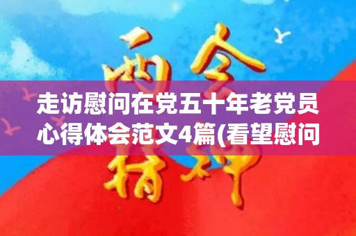 走访慰问在党五十年老党员心得体会范文4篇(看望慰问在党50年老党员怎么写)