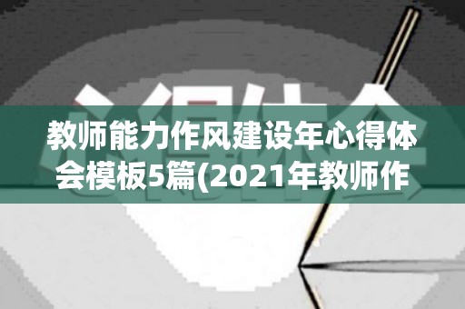 教师能力作风建设年心得体会模板5篇(2021年教师作风建设心得体会个人总结)