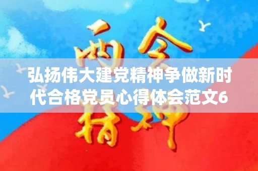弘扬伟大建党精神争做新时代合格党员心得体会范文6篇(弘扬伟大建党精神心得体会范文)