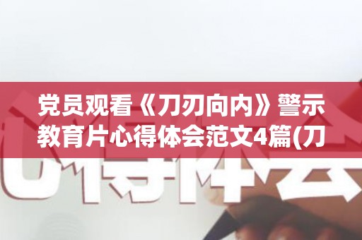 党员观看《刀刃向内》警示教育片心得体会范文4篇(刀刃向内铸魂扬威心得体会)