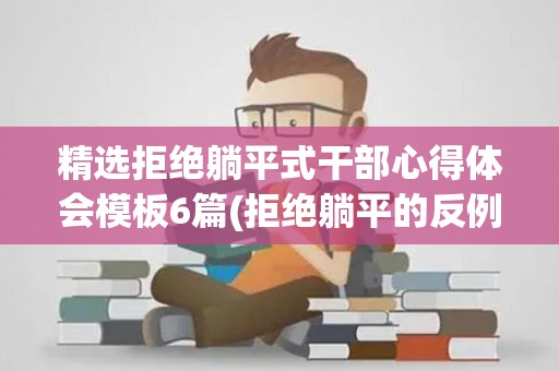 精选拒绝躺平式干部心得体会模板6篇(拒绝躺平的反例)