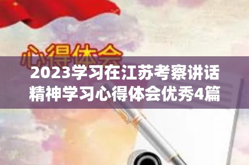 2023学习在江苏考察讲话精神学习心得体会优秀4篇(2023学校寒假假期放假时间表)