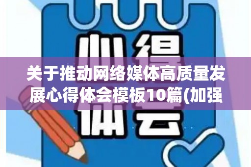 关于推动网络媒体高质量发展心得体会模板10篇(加强推进媒体融合发展)