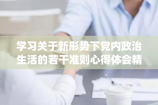 学习关于新形势下党内政治生活的若干准则心得体会精选5篇(关于党内政治生活的若干准则)