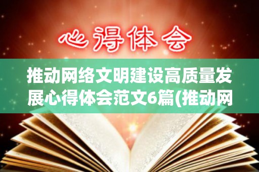推动网络文明建设高质量发展心得体会范文6篇(推动网络文明建设高质量发展心得体会范文6篇怎么写)