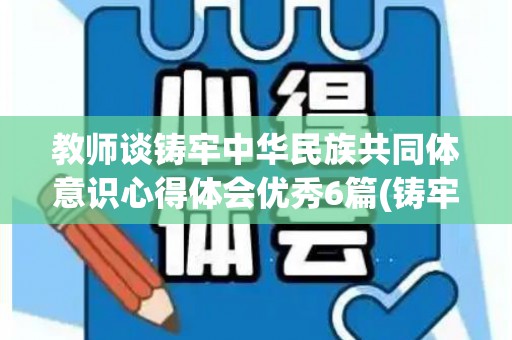 教师谈铸牢中华民族共同体意识心得体会优秀6篇(铸牢民族共同体心得体会2022)