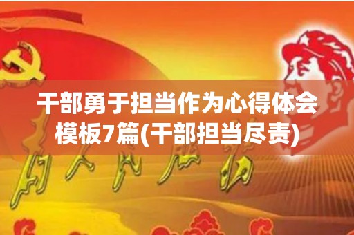 干部勇于担当作为心得体会模板7篇(干部担当尽责)