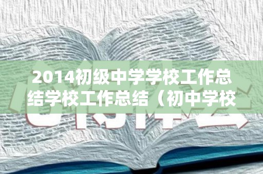 2014初级中学学校工作总结学校工作总结（初中学校年度工作报告范文）
